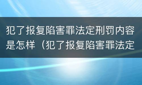 犯了报复陷害罪法定刑罚内容是怎样（犯了报复陷害罪法定刑罚内容是怎样的）