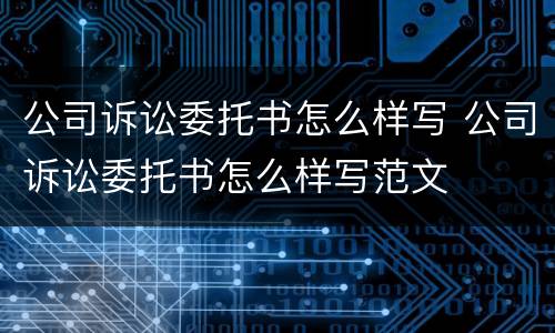 公司诉讼委托书怎么样写 公司诉讼委托书怎么样写范文