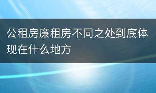 公租房廉租房不同之处到底体现在什么地方