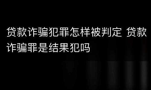 贷款诈骗犯罪怎样被判定 贷款诈骗罪是结果犯吗