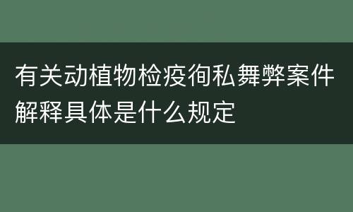 有关动植物检疫徇私舞弊案件解释具体是什么规定