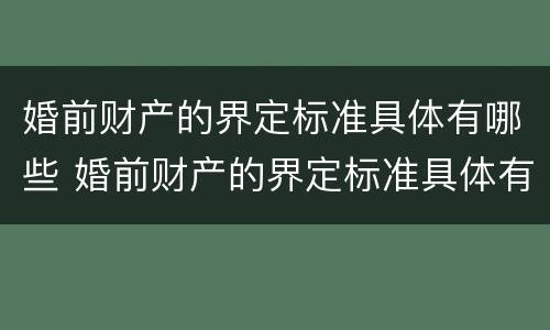 婚前财产的界定标准具体有哪些 婚前财产的界定标准具体有哪些要求