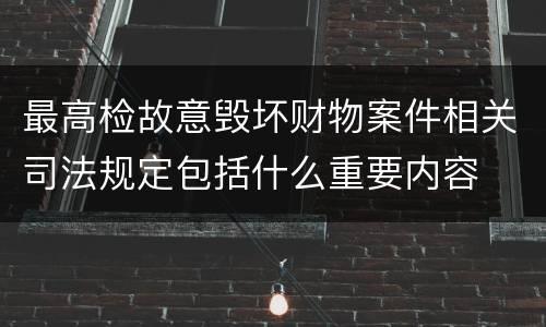 最高检故意毁坏财物案件相关司法规定包括什么重要内容
