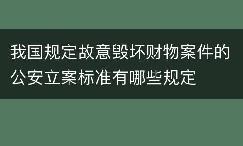 我国规定故意毁坏财物案件的公安立案标准有哪些规定
