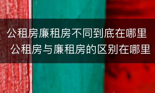 公租房廉租房不同到底在哪里 公租房与廉租房的区别在哪里