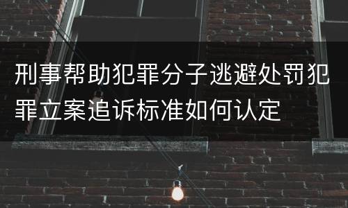 刑事帮助犯罪分子逃避处罚犯罪立案追诉标准如何认定
