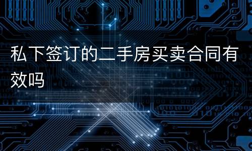 私下签订的二手房买卖合同有效吗