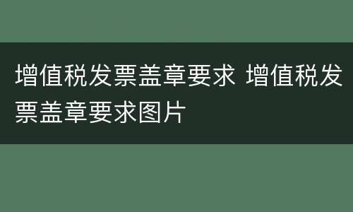 增值税发票盖章要求 增值税发票盖章要求图片
