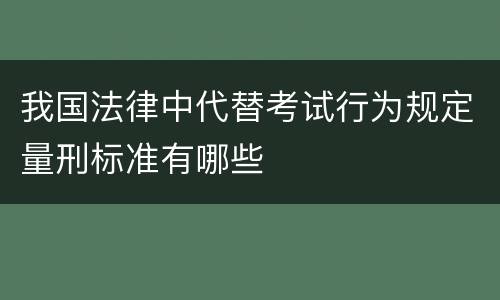 我国法律中代替考试行为规定量刑标准有哪些