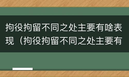 拘役拘留不同之处主要有啥表现（拘役拘留不同之处主要有啥表现呢）