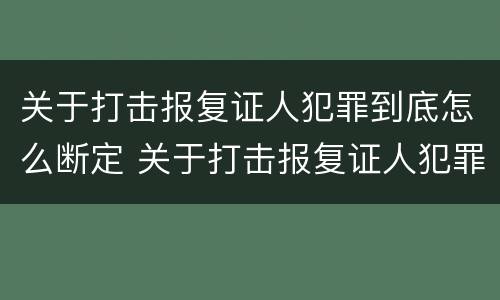 关于打击报复证人犯罪到底怎么断定 关于打击报复证人犯罪到底怎么断定的