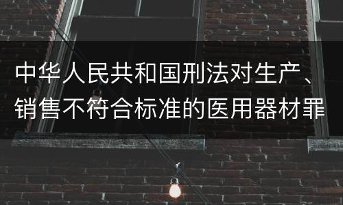 中华人民共和国刑法对生产、销售不符合标准的医用器材罪既遂如何处罚