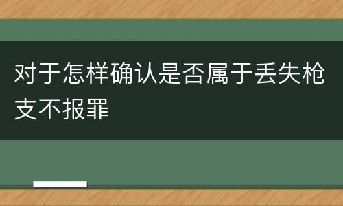 对于怎样确认是否属于丢失枪支不报罪