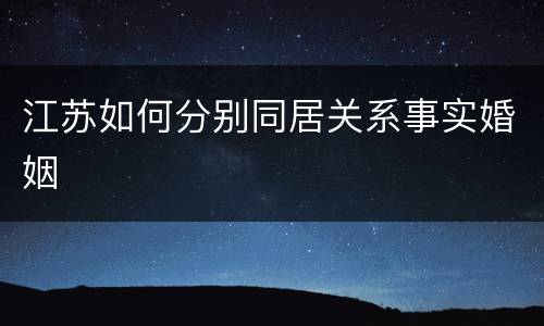 江苏如何分别同居关系事实婚姻