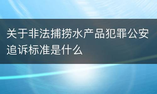 关于非法捕捞水产品犯罪公安追诉标准是什么