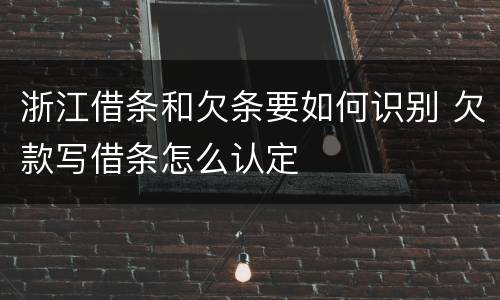 浙江借条和欠条要如何识别 欠款写借条怎么认定