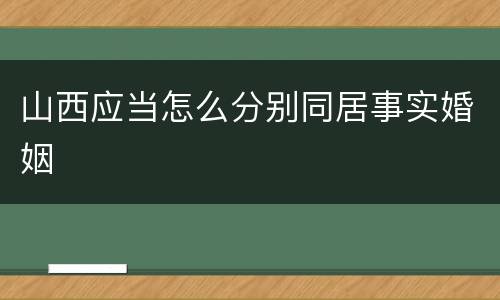 山西应当怎么分别同居事实婚姻