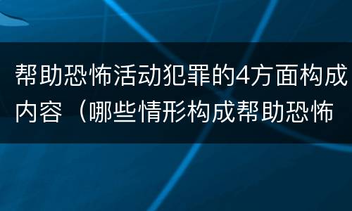 帮助恐怖活动犯罪的4方面构成内容（哪些情形构成帮助恐怖活动罪）