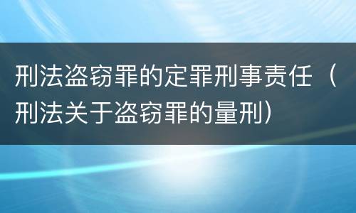 刑法盗窃罪的定罪刑事责任（刑法关于盗窃罪的量刑）
