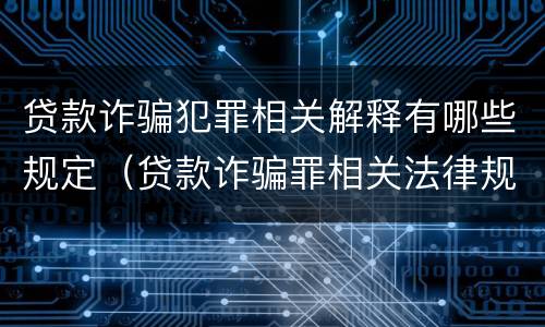 贷款诈骗犯罪相关解释有哪些规定（贷款诈骗罪相关法律规定）