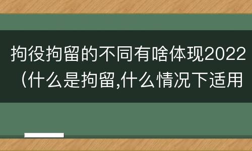 拘役拘留的不同有啥体现2022（什么是拘留,什么情况下适用拘留）
