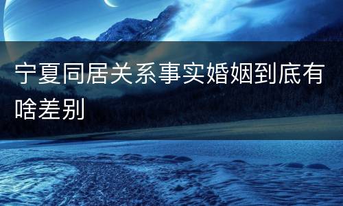 宁夏同居关系事实婚姻到底有啥差别