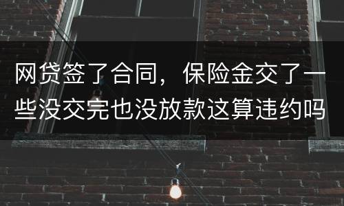 网贷签了合同，保险金交了一些没交完也没放款这算违约吗