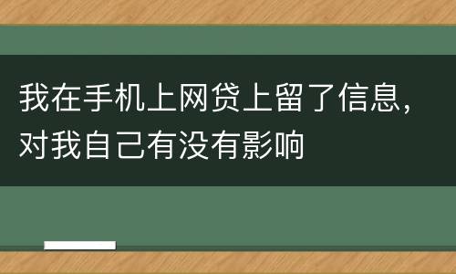 我在手机上网贷上留了信息，对我自己有没有影响