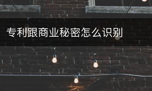 专利跟商业秘密怎么识别