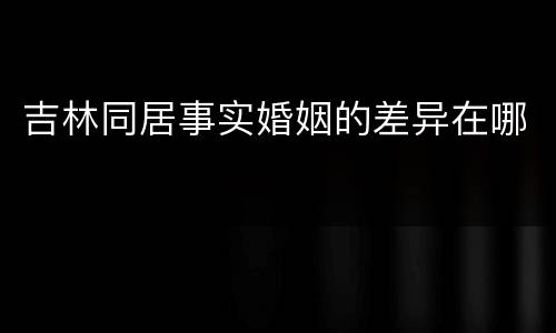 吉林同居事实婚姻的差异在哪