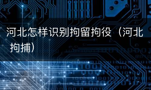 河北怎样识别拘留拘役(河北 拘捕)