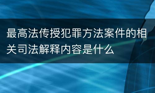 最高法传授犯罪方法案件的相关司法解释内容是什么
