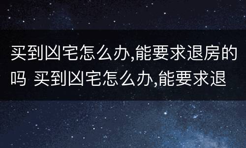 买到凶宅怎么办,能要求退房的吗 买到凶宅怎么办,能要求退房的吗