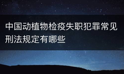 中国动植物检疫失职犯罪常见刑法规定有哪些