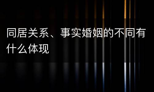 同居关系、事实婚姻的不同有什么体现