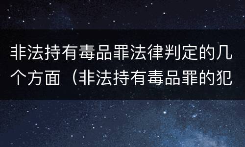 非法持有毒品罪法律判定的几个方面（非法持有毒品罪的犯罪构成）