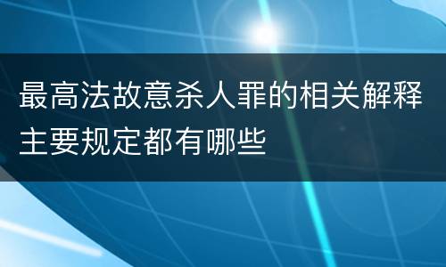 最高法故意杀人罪的相关解释主要规定都有哪些
