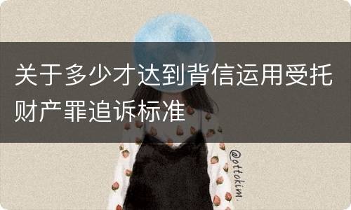 关于多少才达到背信运用受托财产罪追诉标准