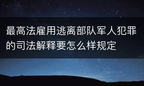 最高法雇用逃离部队军人犯罪的司法解释要怎么样规定
