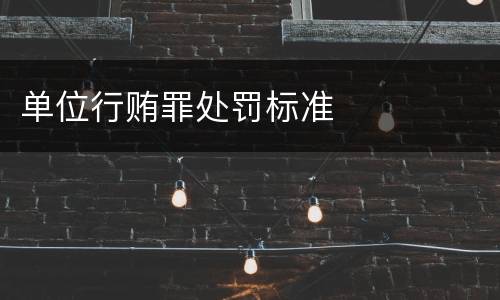 单位行贿罪处罚标准