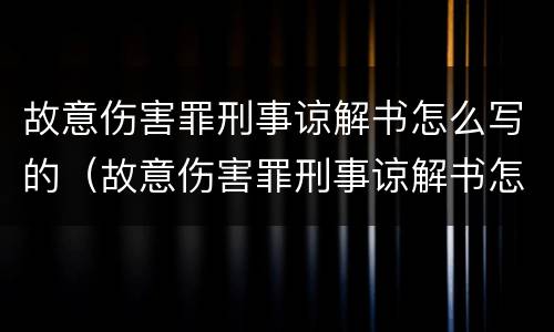 故意伤害罪刑事谅解书怎么写的（故意伤害罪刑事谅解书怎么写的啊）