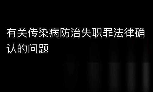 有关传染病防治失职罪法律确认的问题