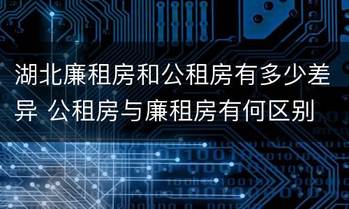 湖北廉租房和公租房有多少差异 公租房与廉租房有何区别