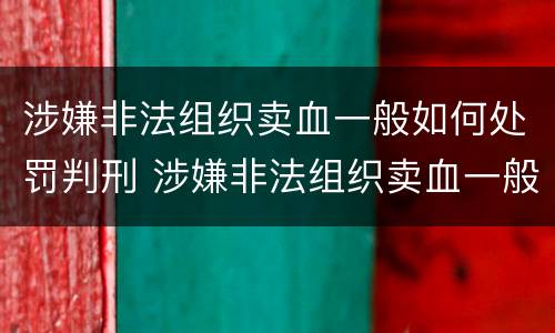 涉嫌非法组织卖血一般如何处罚判刑 涉嫌非法组织卖血一般如何处罚判刑多久