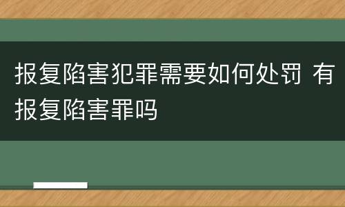 报复陷害犯罪需要如何处罚 有报复陷害罪吗