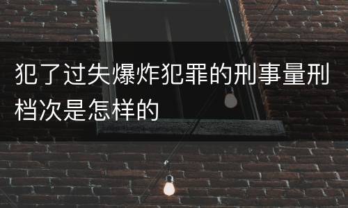 犯了过失爆炸犯罪的刑事量刑档次是怎样的