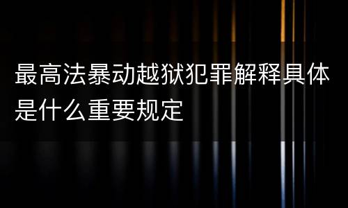 最高法暴动越狱犯罪解释具体是什么重要规定