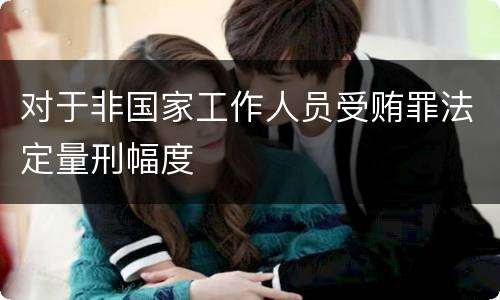 对于非国家工作人员受贿罪法定量刑幅度
