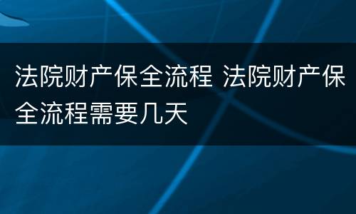 法院财产保全流程 法院财产保全流程需要几天