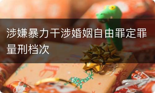 涉嫌暴力干涉婚姻自由罪定罪量刑档次